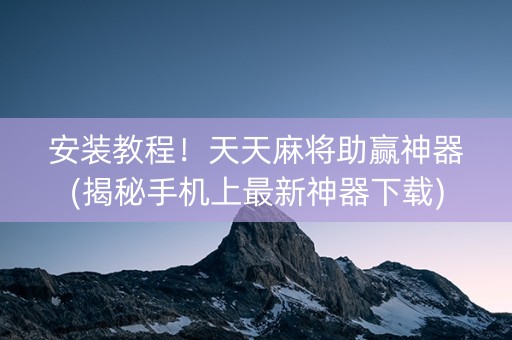 安装教程！天天麻将助赢神器(揭秘手机上最新神器下载)