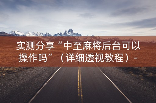 实测分享“中至麻将后台可以操作吗”（详细透视教程）-哔哩哔哩