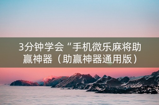 3分钟学会“手机微乐麻将助赢神器（助赢神器通用版）