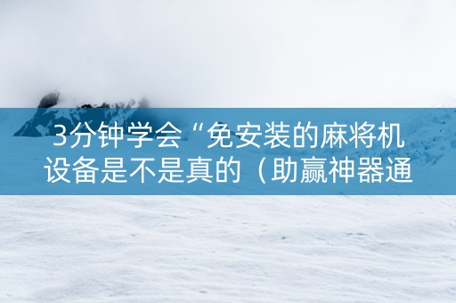3分钟学会“免安装的麻将机设备是不是真的（助赢神器通用版）