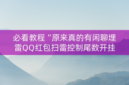 必看教程“原来真的有闲聊埋雷QQ红包扫雷控制尾数开挂”（详细透视教程）-哔哩哔哩