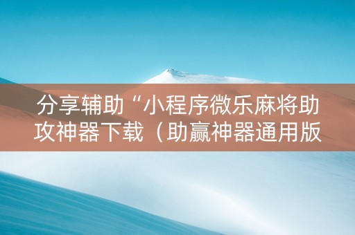 分享辅助“小程序微乐麻将助攻神器下载（助赢神器通用版）