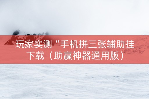 玩家实测“手机拼三张辅助挂下载（助赢神器通用版）