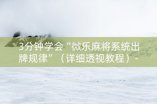 3分钟学会“微乐麻将系统出牌规律”（详细透视教程）-哔哩哔哩