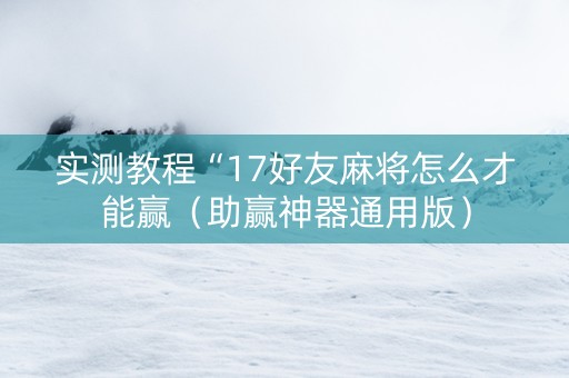 实测教程“17好友麻将怎么才能赢（助赢神器通用版）