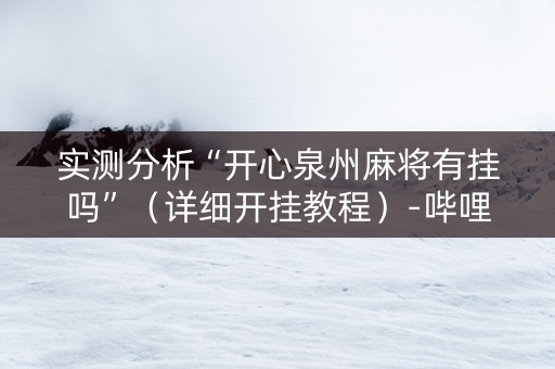 实测分析“开心泉州麻将有挂吗”（详细开挂教程）-哔哩哔哩