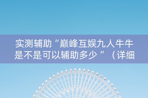 实测辅助“巅峰互娱九人牛牛是不是可以辅助多少 ”（详细透视教程）-哔哩哔哩