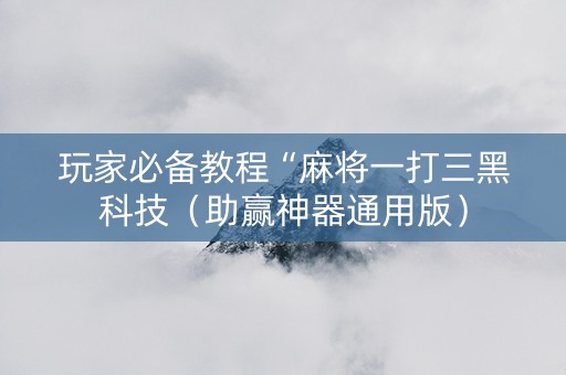 玩家必备教程“麻将一打三黑科技（助赢神器通用版）