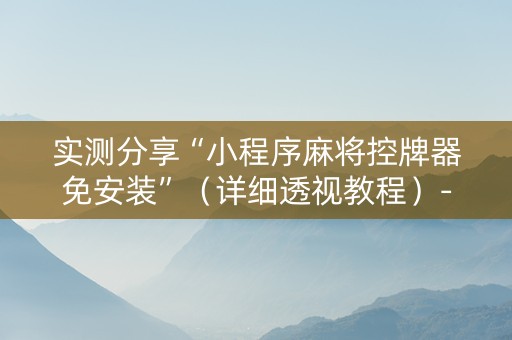 实测分享“小程序麻将控牌器免安装”（详细透视教程）-哔哩哔哩