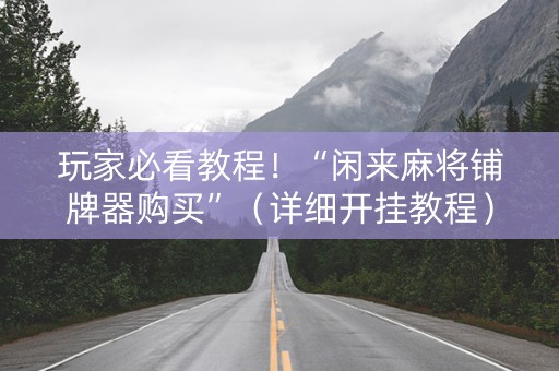 玩家必看教程！“闲来麻将铺牌器购买”（详细开挂教程）-哔哩哔哩