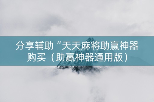 分享辅助“天天麻将助赢神器购买（助赢神器通用版）