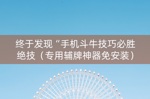 终于发现“手机斗牛技巧必胜绝技（专用辅牌神器免安装）