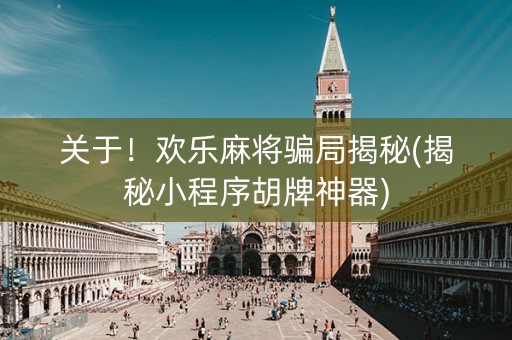 关于！欢乐麻将骗局揭秘(揭秘小程序胡牌神器)