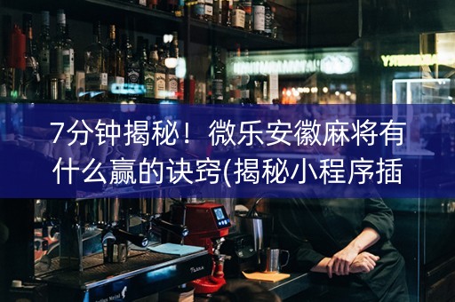 7分钟揭秘！微乐安徽麻将有什么赢的诀窍(揭秘小程序插件购买)