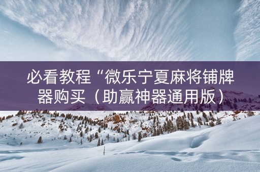 必看教程“微乐宁夏麻将铺牌器购买（助赢神器通用版）
