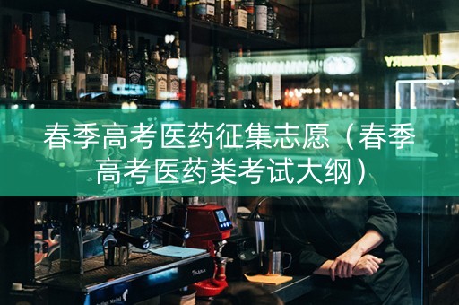 春季高考医药征集志愿（春季高考医药类考试大纲）