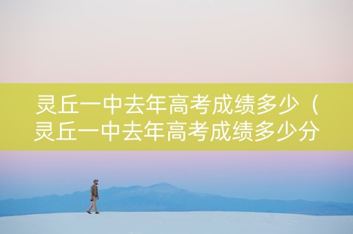 灵丘一中去年高考成绩多少（灵丘一中去年高考成绩多少分）