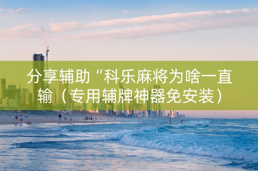 分享辅助“科乐麻将为啥一直输（专用辅牌神器免安装）