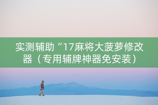 实测辅助“17麻将大菠萝修改器（专用辅牌神器免安装）
