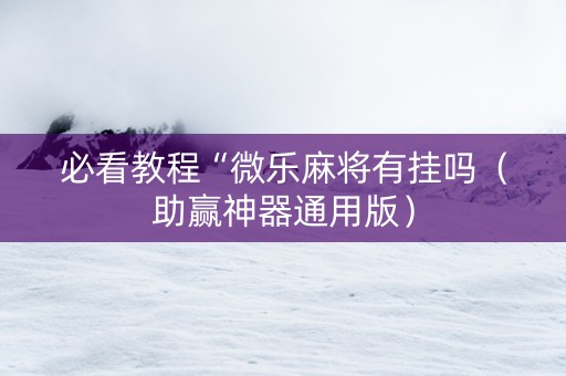 必看教程“微乐麻将有挂吗（助赢神器通用版）