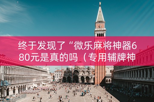 终于发现了“微乐麻将神器680元是真的吗（专用辅牌神器免安装）