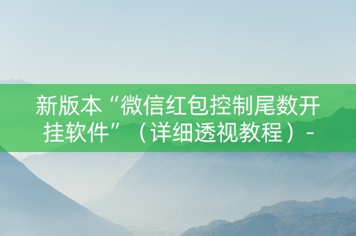 新版本“微信红包控制尾数开挂软件”（详细透视教程）-哔哩哔哩