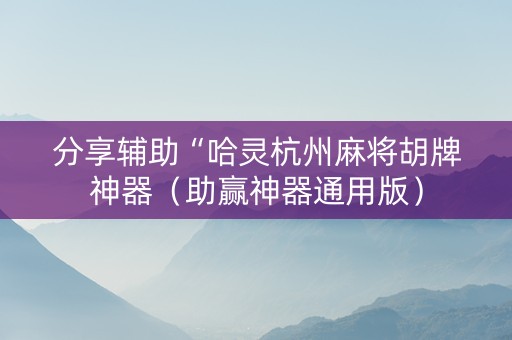 分享辅助“哈灵杭州麻将胡牌神器（助赢神器通用版）