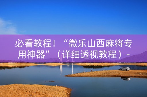 必看教程！“微乐山西麻将专用神器”（详细透视教程）-哔哩哔哩