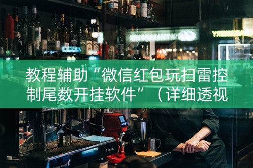 教程辅助“微信红包玩扫雷控制尾数开挂软件”（详细透视教程）-哔哩哔哩
