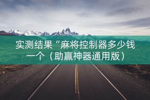 实测结果“麻将控制器多少钱一个（助赢神器通用版）