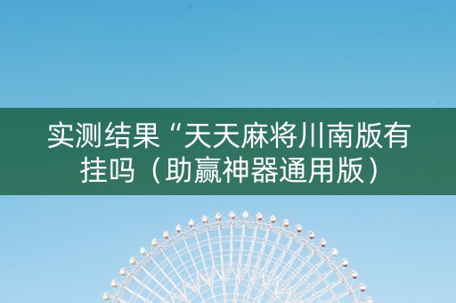 实测结果“天天麻将川南版有挂吗（助赢神器通用版）