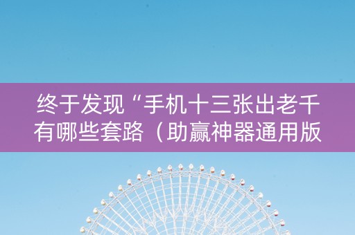终于发现“手机十三张出老千有哪些套路（助赢神器通用版）