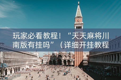 玩家必看教程！“天天麻将川南版有挂吗”（详细开挂教程）-哔哩哔哩