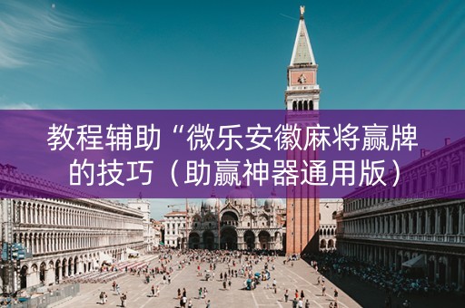 教程辅助“微乐安徽麻将赢牌的技巧（助赢神器通用版）