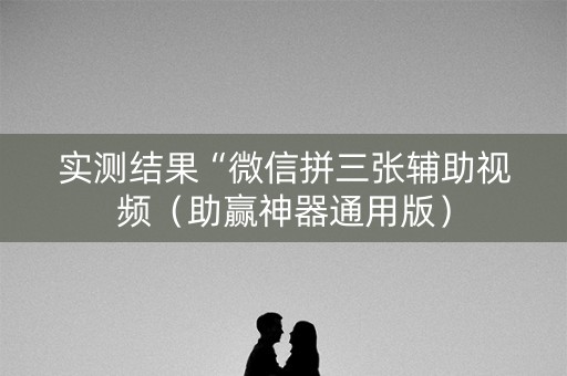 实测结果“微信拼三张辅助视频（助赢神器通用版）