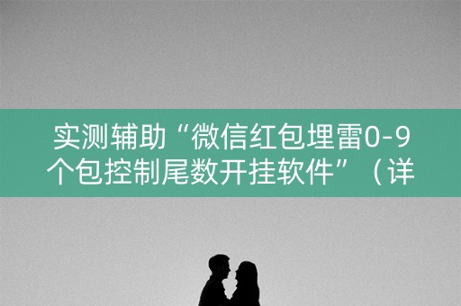 实测辅助“微信红包埋雷0-9个包控制尾数开挂软件”（详细透视教程）-哔哩哔哩
