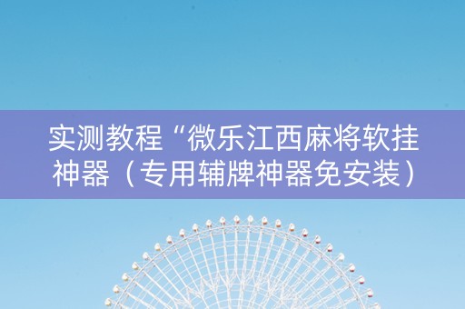 实测教程“微乐江西麻将软挂神器（专用辅牌神器免安装）