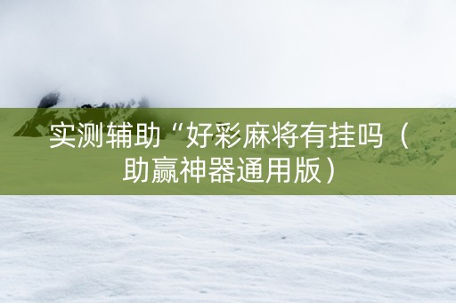 实测辅助“好彩麻将有挂吗（助赢神器通用版）