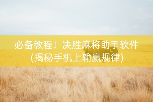 必备教程！决胜麻将助手软件(揭秘手机上输赢规律)