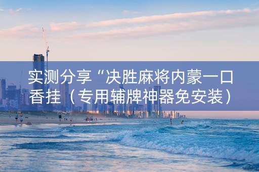 实测分享“决胜麻将内蒙一口香挂（专用辅牌神器免安装）