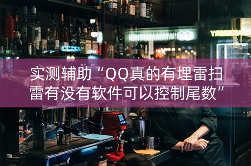 实测辅助“QQ真的有埋雷扫雷有没有软件可以控制尾数”（详细透视教程）-哔哩哔哩