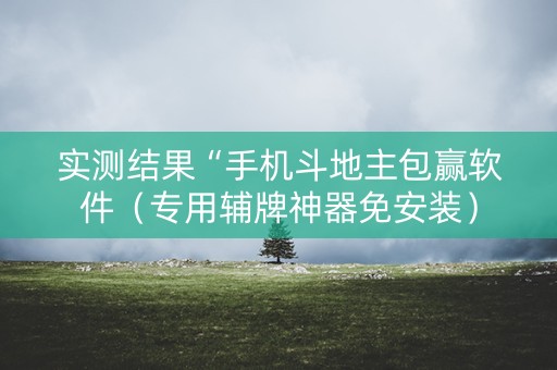 实测结果“手机斗地主包赢软件（专用辅牌神器免安装）