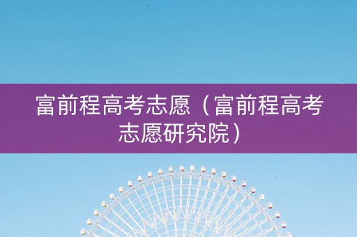 富前程高考志愿（富前程高考志愿研究院）