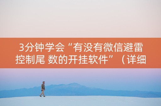 3分钟学会“有没有微信避雷控制尾 数的开挂软件”（详细透视教程）-哔哩哔哩