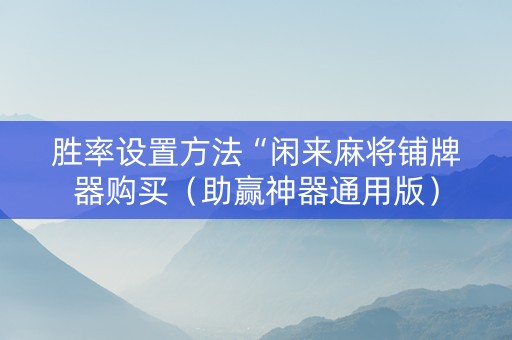 胜率设置方法“闲来麻将铺牌器购买（助赢神器通用版）