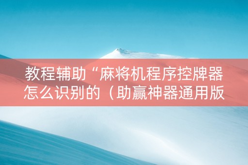 教程辅助“麻将机程序控牌器怎么识别的（助赢神器通用版）