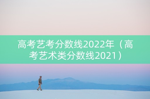 高考艺考分数线2022年（高考艺术类分数线2021）