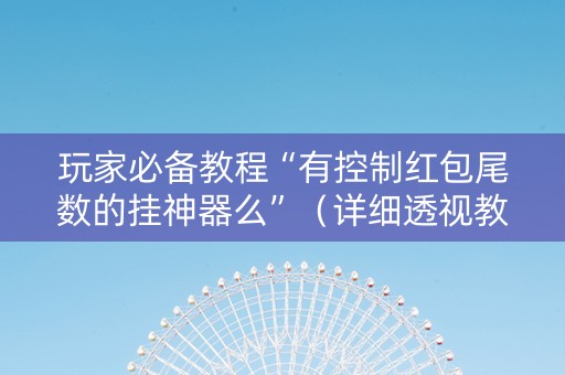 玩家必备教程“有控制红包尾数的挂神器么”（详细透视教程）-哔哩哔哩