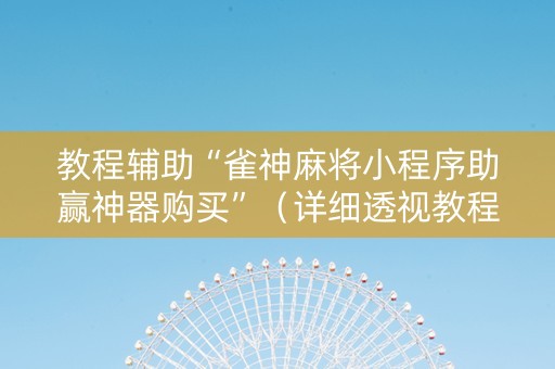 教程辅助“雀神麻将小程序助赢神器购买”（详细透视教程）-哔哩哔哩