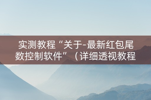 实测教程“关于-最新红包尾数控制软件”（详细透视教程）-哔哩哔哩